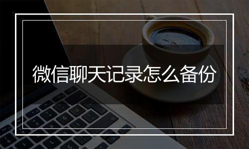 微信聊天记录怎么备份