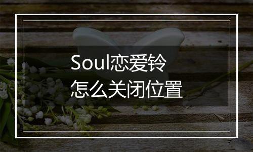 Soul恋爱铃怎么关闭位置