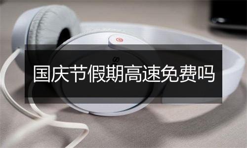 国庆节假期高速免费吗