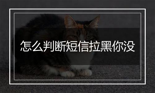 怎么判断短信拉黑你没