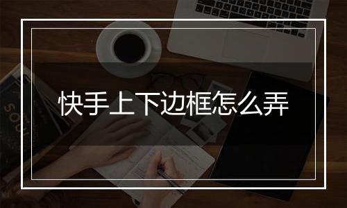 快手上下边框怎么弄