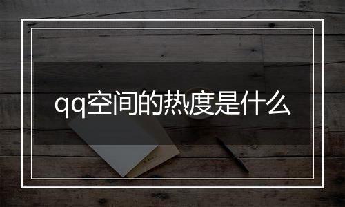qq空间的热度是什么
