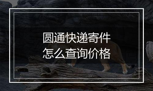 圆通快递寄件怎么查询价格