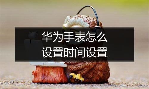 华为手表怎么设置时间设置