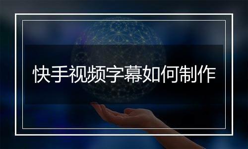 快手视频字幕如何制作