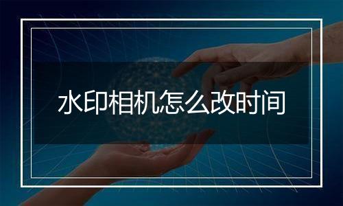 水印相机怎么改时间