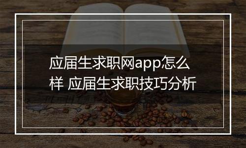 应届生求职网app怎么样 应届生求职技巧分析