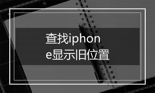 查找iphone显示旧位置