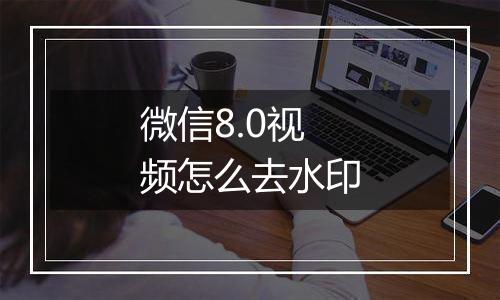 微信8.0视频怎么去水印