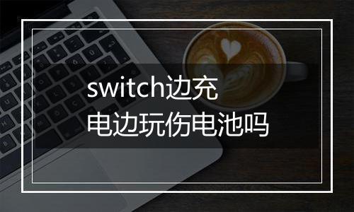 switch边充电边玩伤电池吗
