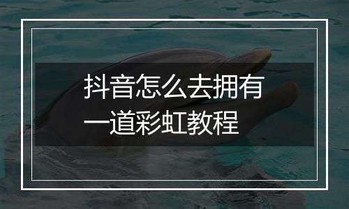 抖音怎么去拥有一道彩虹教程