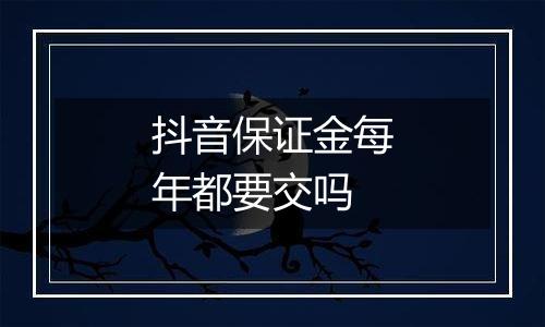 抖音保证金每年都要交吗