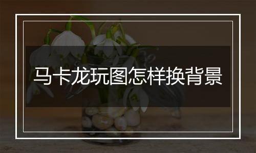 马卡龙玩图怎样换背景