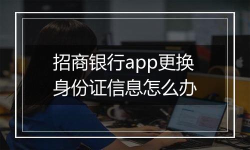 招商银行app更换身份证信息怎么办