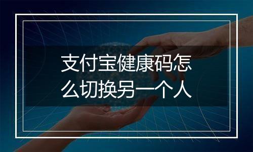 支付宝健康码怎么切换另一个人