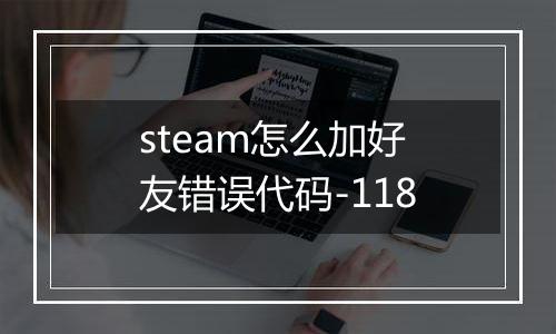 steam怎么加好友错误代码-118