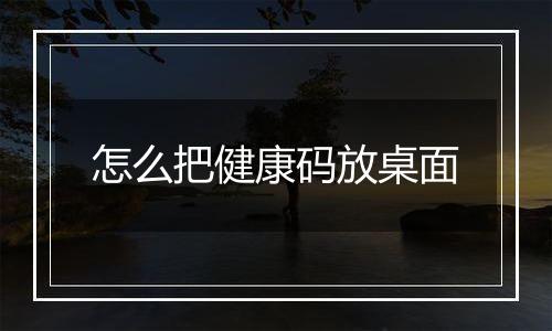 怎么把健康码放桌面