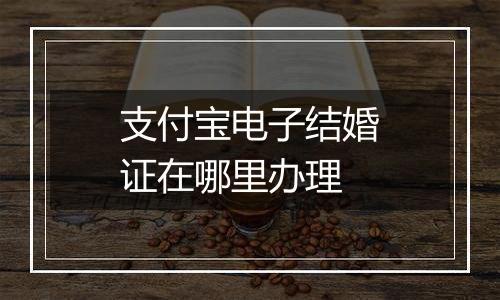 支付宝电子结婚证在哪里办理