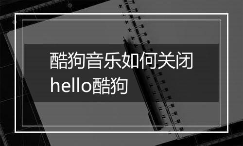 酷狗音乐如何关闭hello酷狗