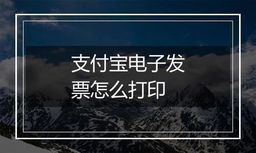 支付宝电子发票怎么打印