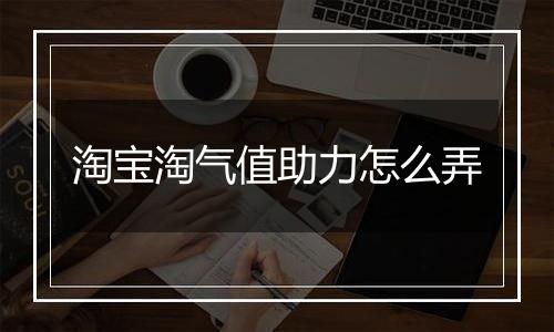 淘宝淘气值助力怎么弄