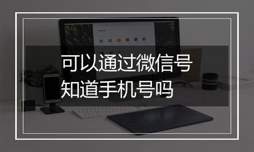可以通过微信号知道手机号吗
