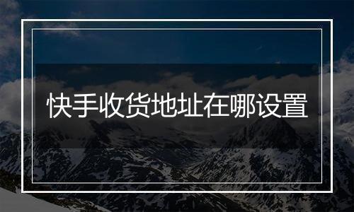 快手收货地址在哪设置