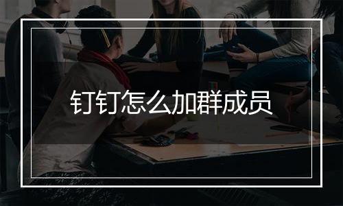 钉钉怎么加群成员