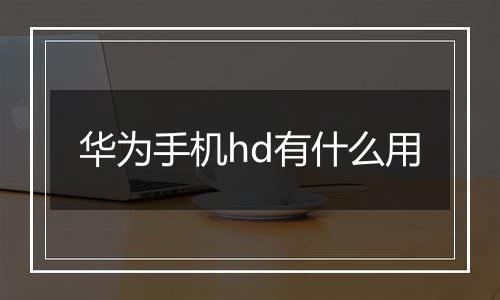 华为手机hd有什么用
