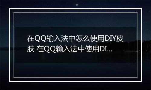 在QQ输入法中怎么使用DIY皮肤 在QQ输入法中使用DIY皮肤方法【步骤分享】