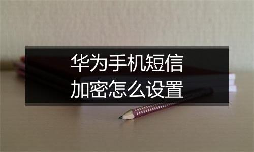 华为手机短信加密怎么设置