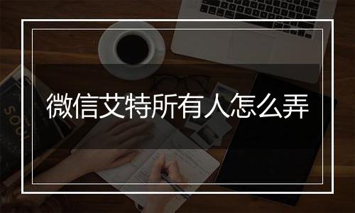 微信艾特所有人怎么弄