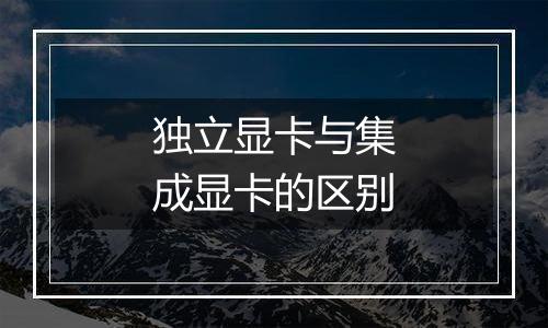 独立显卡与集成显卡的区别