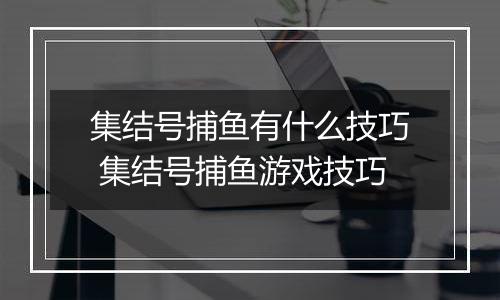 集结号捕鱼有什么技巧 集结号捕鱼游戏技巧