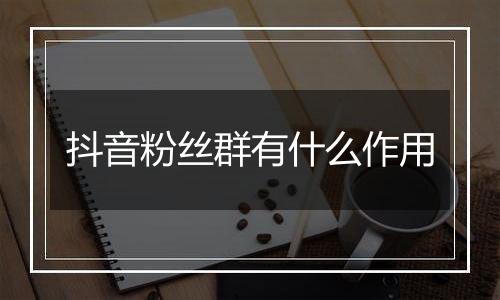 抖音粉丝群有什么作用