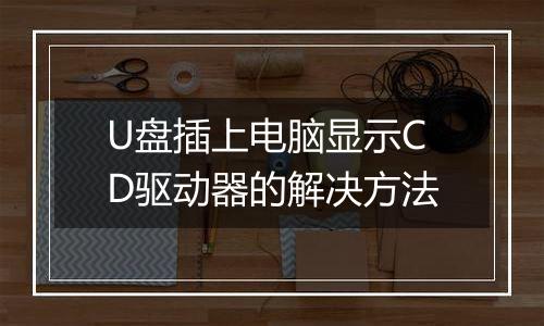 U盘插上电脑显示CD驱动器的解决方法