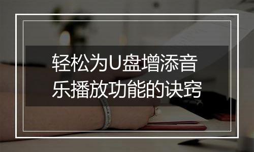 轻松为U盘增添音乐播放功能的诀窍