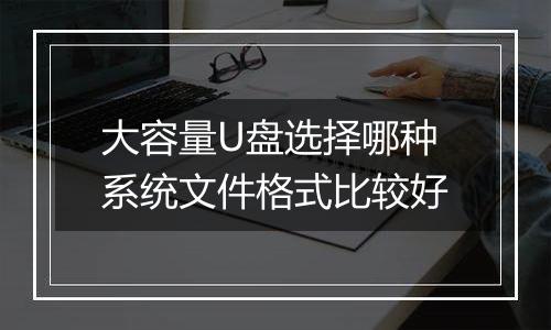 大容量U盘选择哪种系统文件格式比较好