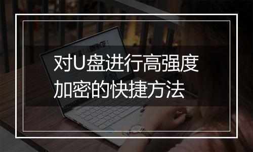 对U盘进行高强度加密的快捷方法