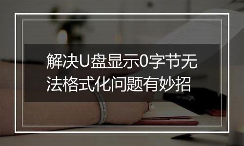 解决U盘显示0字节无法格式化问题有妙招