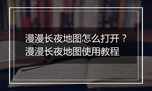 漫漫长夜地图怎么打开？漫漫长夜地图使用教程