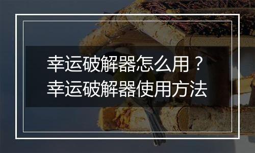 幸运破解器怎么用？幸运破解器使用方法