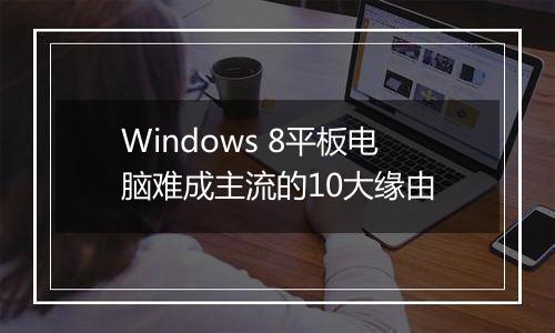 Windows 8平板电脑难成主流的10大缘由