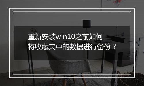 重新安装win10之前如何将收藏夹中的数据进行备份？