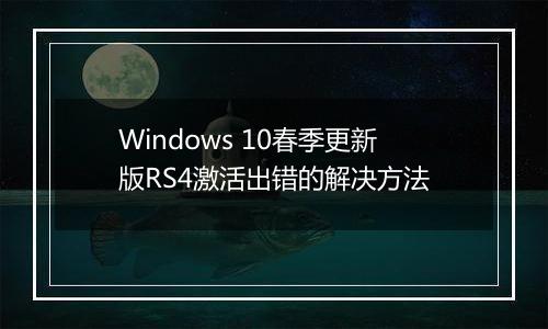 Windows 10春季更新版RS4激活出错的解决方法