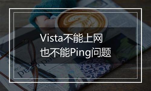 Vista不能上网 也不能Ping问题