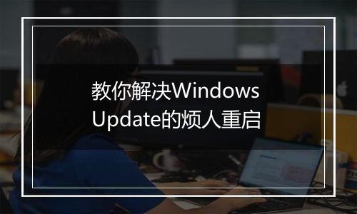 教你解决Windows Update的烦人重启