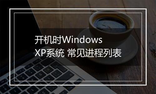 开机时Windows XP系统 常见进程列表