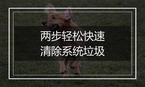 两步轻松快速清除系统垃圾