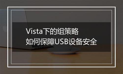 Vista下的组策略 如何保障USB设备安全